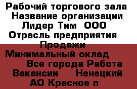 Рабочий торгового зала › Название организации ­ Лидер Тим, ООО › Отрасль предприятия ­ Продажи › Минимальный оклад ­ 14 000 - Все города Работа » Вакансии   . Ненецкий АО,Красное п.